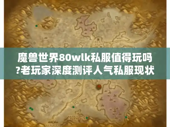 魔兽世界80wlk私服值得玩吗?老玩家深度测评人气私服现状 魔兽世界80wlk私服值得玩吗?老玩家深度测评人气私服现状