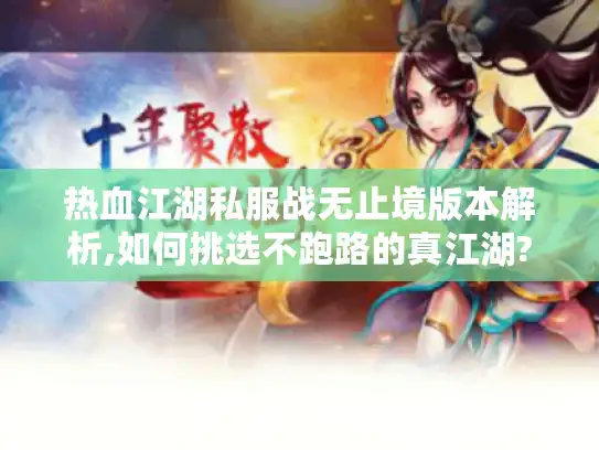 热血江湖私服战无止境版本解析,如何挑选不跑路的真江湖?