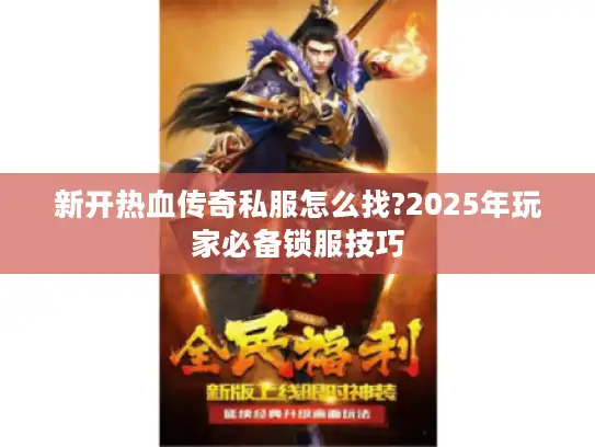 新开热血传奇私服怎么找?2025年玩家必备锁服技巧