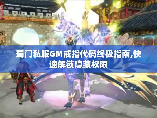 蜀门私服GM戒指代码终极指南,快速解锁隐藏权限