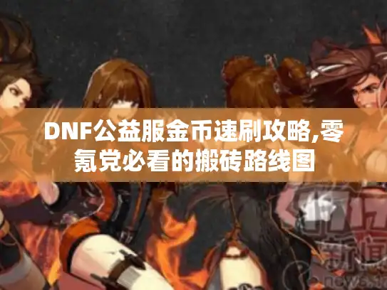 DNF公益服金币速刷攻略,零氪党必看的搬砖路线图