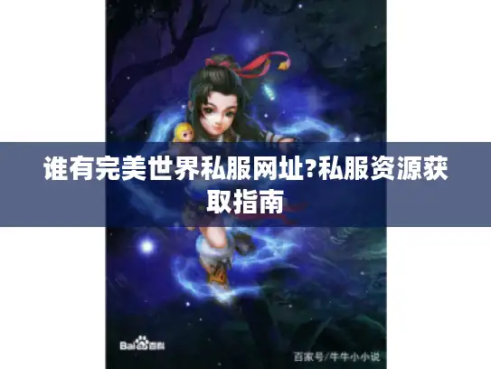 谁有完美世界私服网址?私服资源获取指南 谁有完美世界私服网址?私服资源获取指南