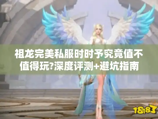 祖龙完美私服时时予究竟值不值得玩?深度评测+避坑指南 祖龙完美私服时时予究竟值不值得玩?深度评测+避坑指南