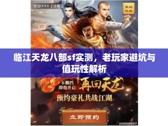 临江天龙八部sf实测,老玩家避坑与值玩性解析 临江天龙八部sf实测,老玩家避坑与值玩性解析