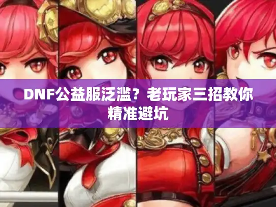 DNF公益服泛滥？老玩家三招教你精准避坑