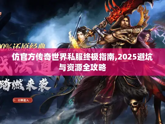 仿官方传奇世界私服终极指南,2025避坑与资源全攻略 仿官方传奇世界私服终极指南,2025避坑与资源全攻略