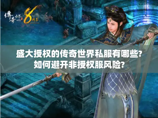 盛大授权的传奇世界私服有哪些?如何避开非授权服风险?