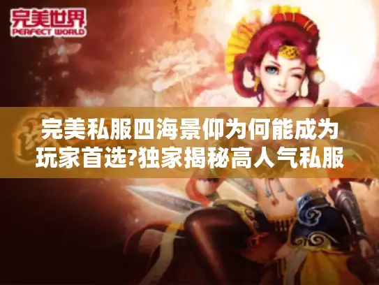 完美私服四海景仰为何能成为玩家首选?独家揭秘高人气私服生态