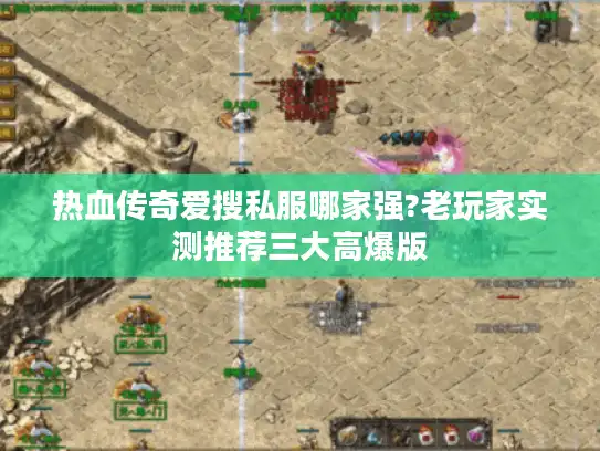 热血传奇爱搜私服哪家强?老玩家实测推荐三大高爆版