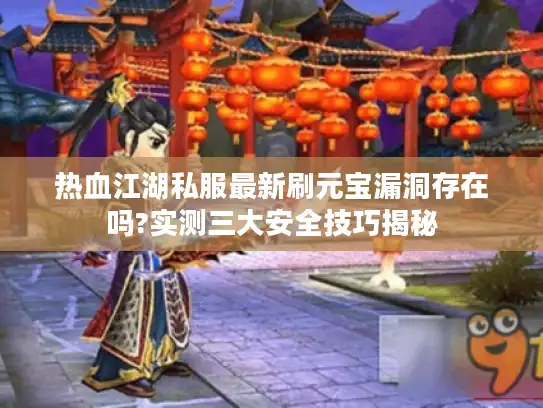 热血江湖私服最新刷元宝漏洞存在吗?实测三大安全技巧揭秘