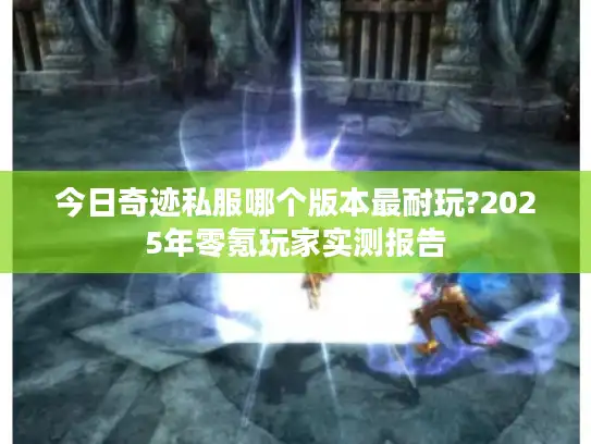 今日奇迹私服哪个版本最耐玩?2025年零氪玩家实测报告