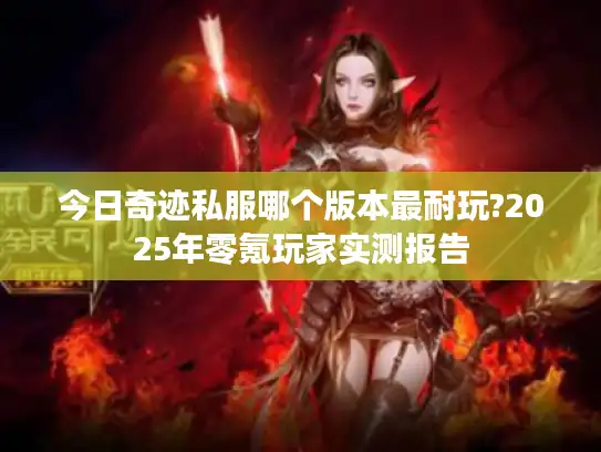 今日奇迹私服哪个版本最耐玩?2025年零氪玩家实测报告