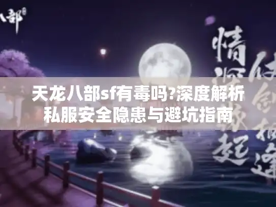 天龙八部sf有毒吗?深度解析私服安全隐患与避坑指南