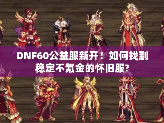 DNF60公益服新开!如何找到稳定不氪金的怀旧服? DNF60公益服新开!如何找到稳定不氪金的怀旧服?