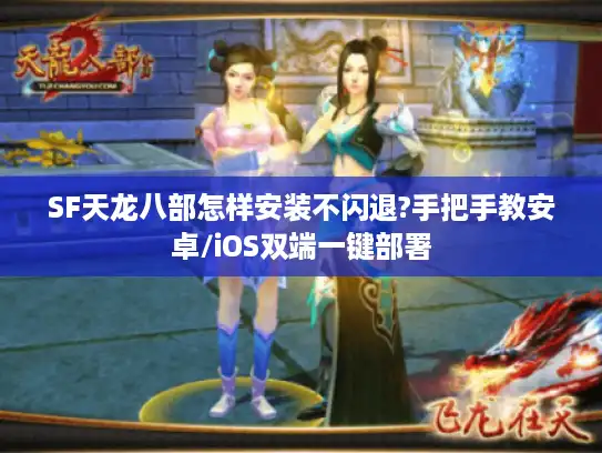 SF天龙八部怎样安装不闪退?手把手教安卓/iOS双端一键部署