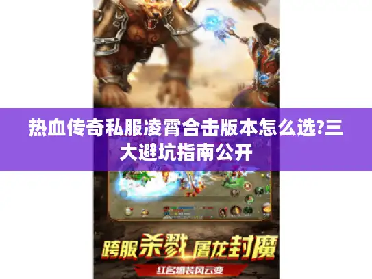 热血传奇私服凌霄合击版本怎么选?三大避坑指南公开