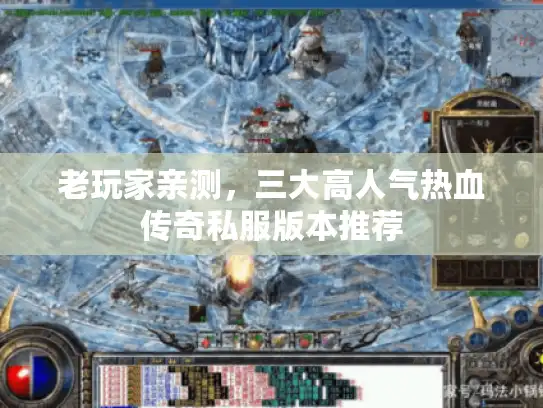 老玩家亲测，三大高人气热血传奇私服版本推荐