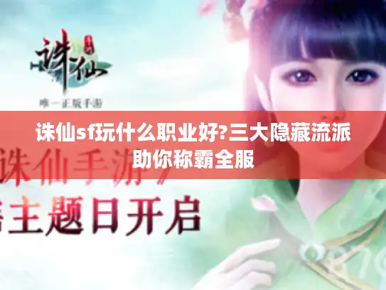 诛仙sf玩什么职业好?三大隐藏流派助你称霸全服