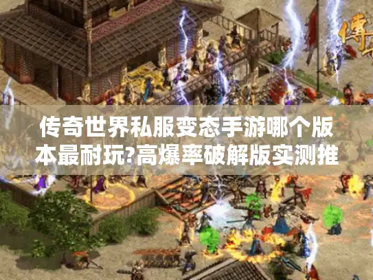 传奇世界私服变态手游哪个版本最耐玩?高爆率破解版实测推荐