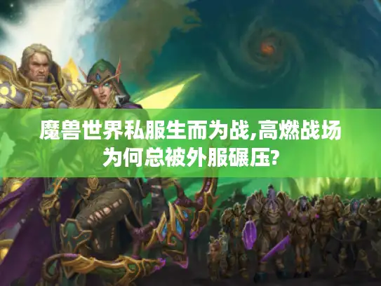魔兽世界私服生而为战,高燃战场为何总被外服碾压?