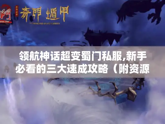 领航神话超变蜀门私服,新手必看的三大速成攻略（附资源地图）