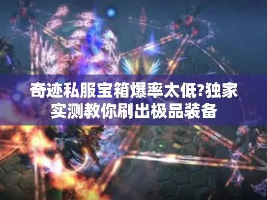 奇迹私服宝箱爆率太低?独家实测教你刷出极品装备 奇迹私服宝箱爆率太低?独家实测教你刷出极品装备