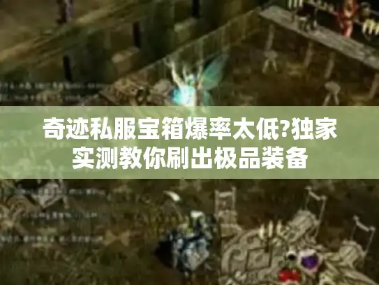 奇迹私服宝箱爆率太低?独家实测教你刷出极品装备 奇迹私服宝箱爆率太低?独家实测教你刷出极品装备