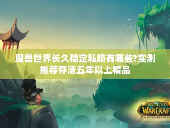 魔兽世界长久稳定私服有哪些?实测推荐存活五年以上精品
