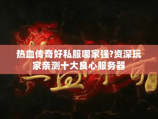 热血传奇好私服哪家强?资深玩家亲测十大良心服务器 热血传奇好私服哪家强?资深玩家亲测十大良心服务器