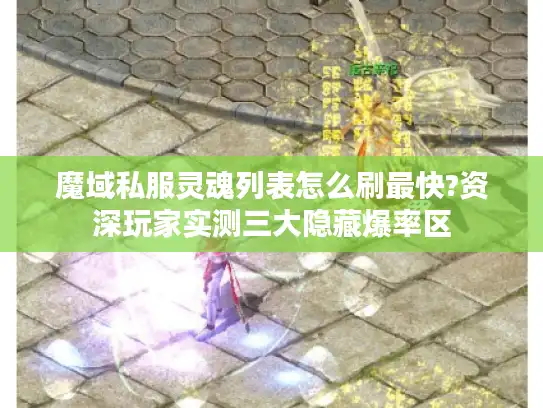 魔域私服灵魂列表怎么刷最快?资深玩家实测三大隐藏爆率区