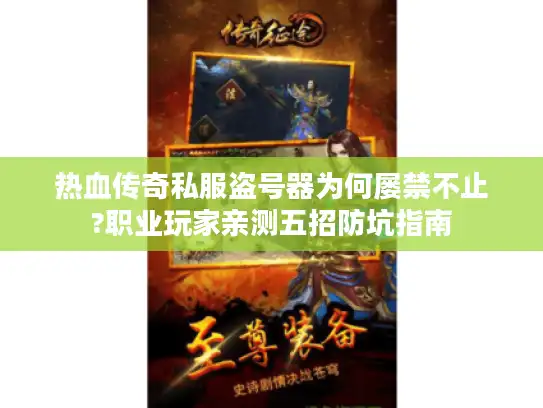 热血传奇私服盗号器为何屡禁不止?职业玩家亲测五招防坑指南 热血传奇私服盗号器为何屡禁不止?职业玩家亲测五招防坑指南