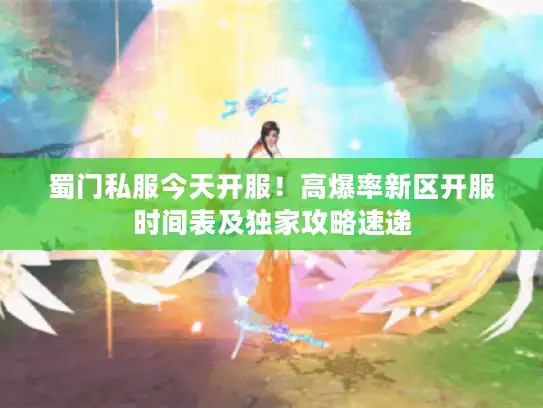 蜀门私服今天开服!高爆率新区开服时间表及独家攻略速递 蜀门私服今天开服!高爆率新区开服时间表及独家攻略速递
