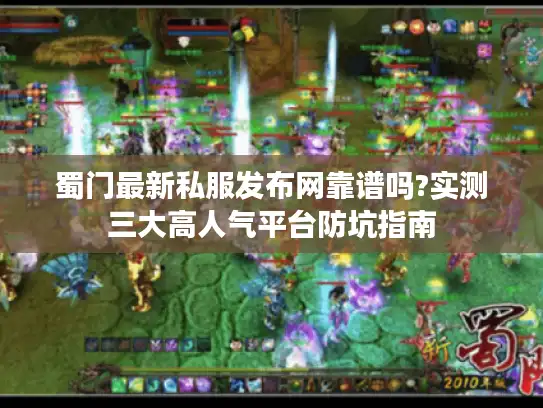 蜀门最新私服发布网靠谱吗?实测三大高人气平台防坑指南