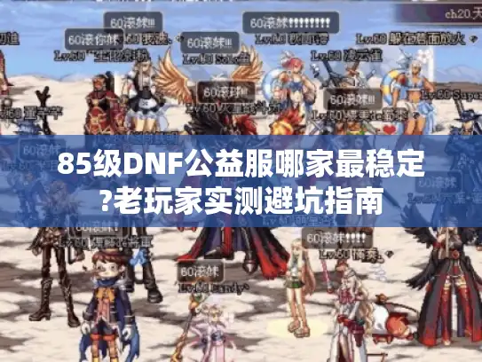 85级DNF公益服哪家最稳定?老玩家实测避坑指南