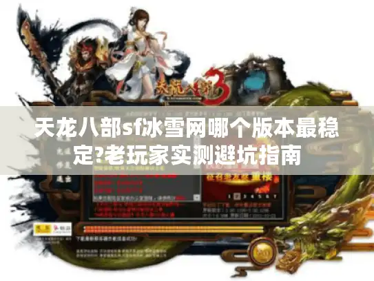 天龙八部sf冰雪网哪个版本最稳定?老玩家实测避坑指南 天龙八部sf冰雪网哪个版本最稳定?老玩家实测避坑指南