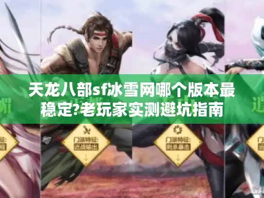 天龙八部sf冰雪网哪个版本最稳定?老玩家实测避坑指南 天龙八部sf冰雪网哪个版本最稳定?老玩家实测避坑指南