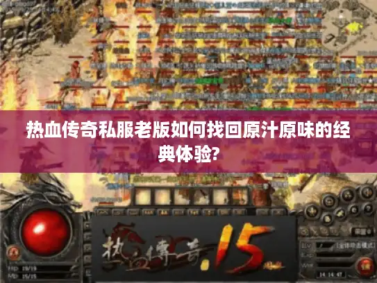 热血传奇私服老版如何找回原汁原味的经典体验?