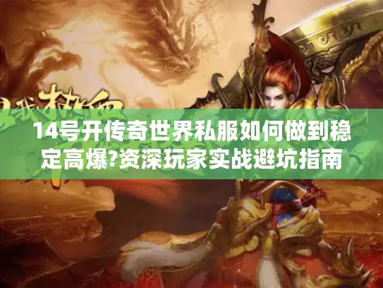 14号开传奇世界私服如何做到稳定高爆?资深玩家实战避坑指南