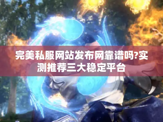 完美私服网站发布网靠谱吗?实测推荐三大稳定平台