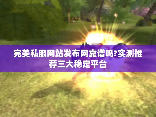 完美私服网站发布网靠谱吗?实测推荐三大稳定平台