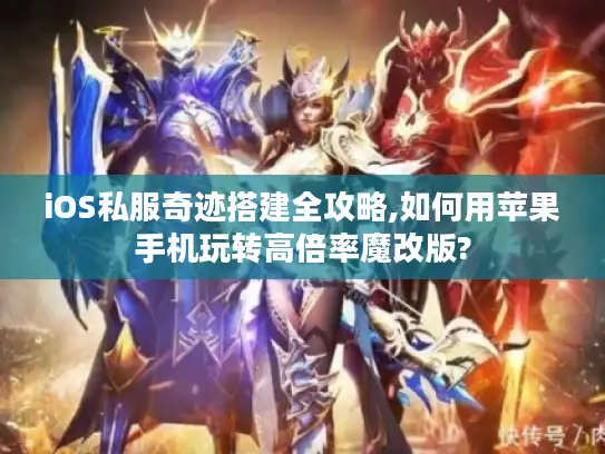 iOS私服奇迹搭建全攻略,如何用苹果手机玩转高倍率魔改版?