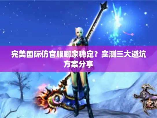 完美国际仿官服哪家稳定？实测三大避坑方案分享