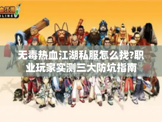 无毒热血江湖私服怎么找?职业玩家实测三大防坑指南