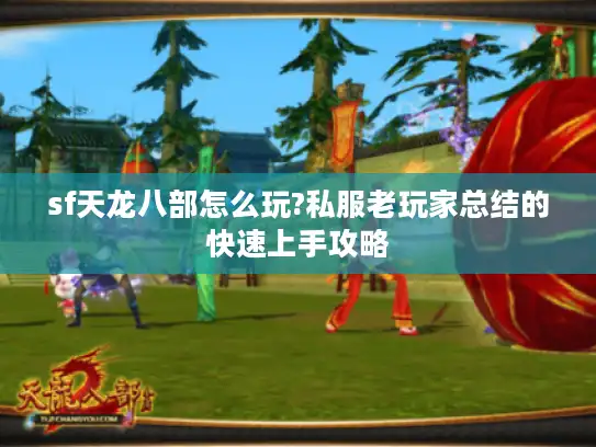 sf天龙八部怎么玩?私服老玩家总结的快速上手攻略 sf天龙八部怎么玩?私服老玩家总结的快速上手攻略