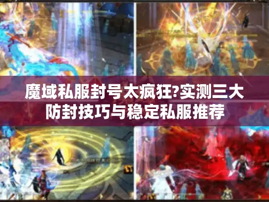 魔域私服封号太疯狂?实测三大防封技巧与稳定私服推荐