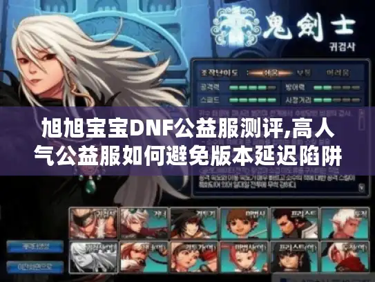 旭旭宝宝DNF公益服测评,高人气公益服如何避免版本延迟陷阱?