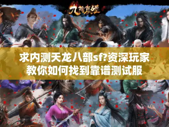 求内测天龙八部sf?资深玩家教你如何找到靠谱测试服