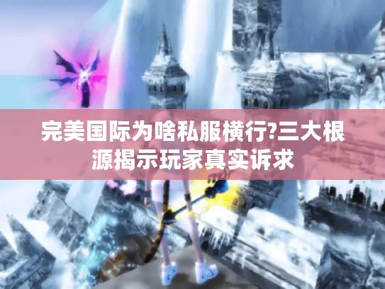 完美国际为啥私服横行?三大根源揭示玩家真实诉求