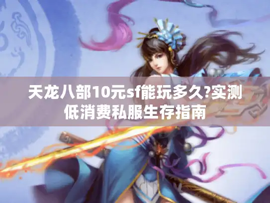 天龙八部10元sf能玩多久?实测低消费私服生存指南 天龙八部10元sf能玩多久?实测低消费私服生存指南