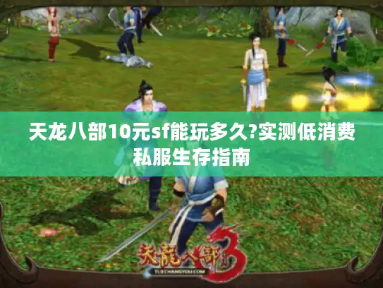 天龙八部10元sf能玩多久?实测低消费私服生存指南 天龙八部10元sf能玩多久?实测低消费私服生存指南